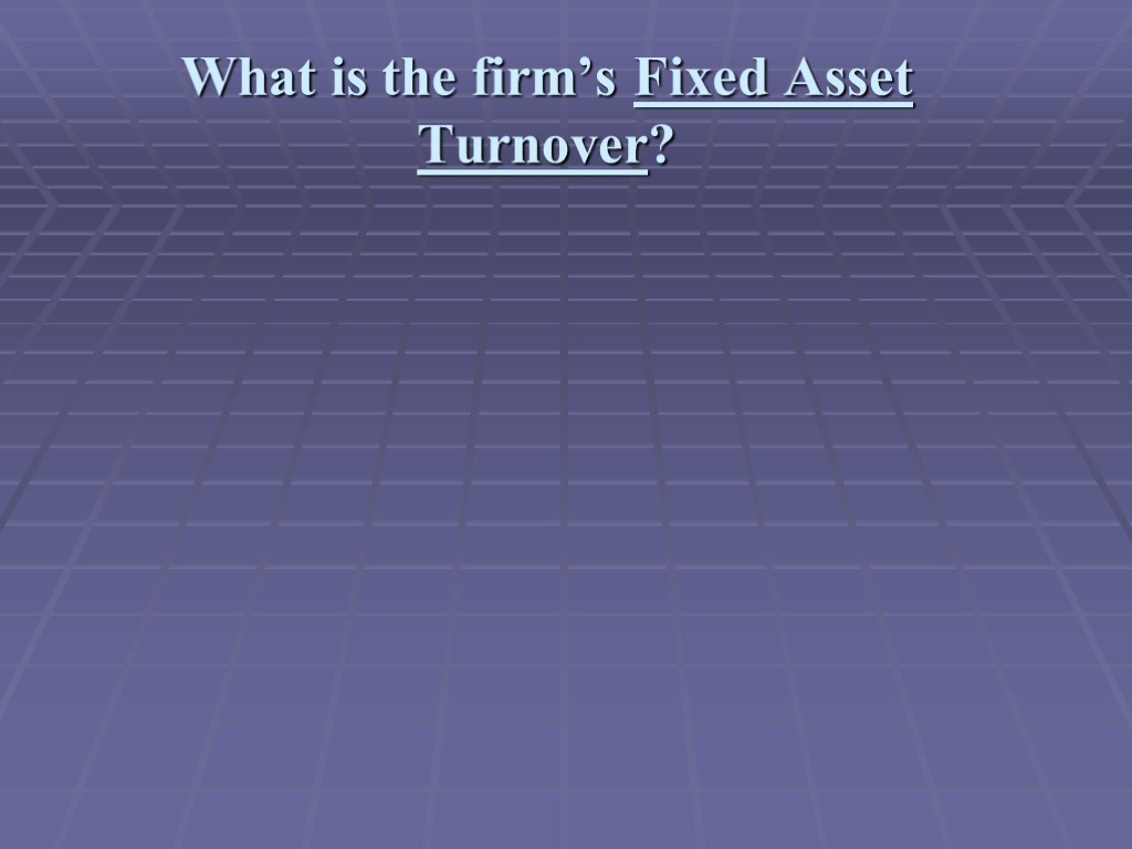 What is the firm’s Fixed Asset Turnover?